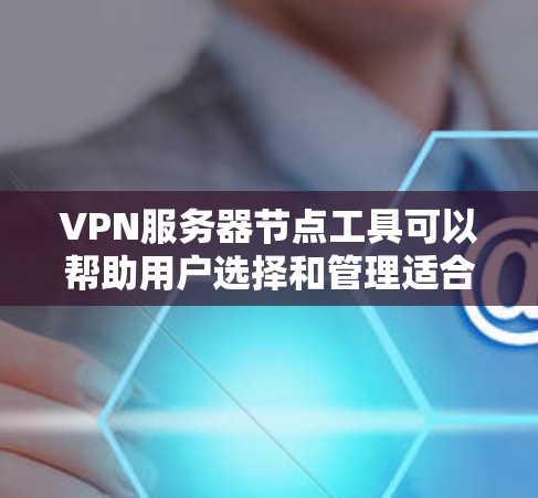 VPN服务器节点工具可以帮助用户选择和管理适合的VPN服务器,以确保网络安全和隐私保护。以下是关于选择和使用这些工具的详细指南 VPN服务器节点工具可以帮助用户选择和管理适合的VPN服务器,以确保网络安全和隐私保护。以下是关于选择和使用这些工具的详细指南