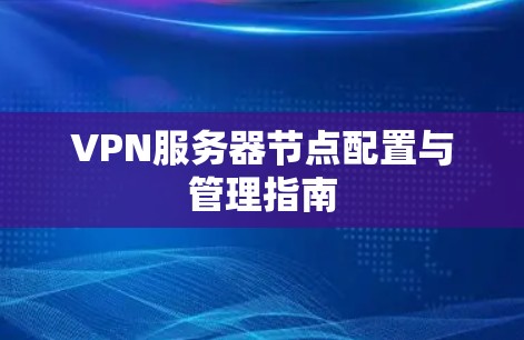 VPN服务器节点配置与管理指南 VPN服务器节点配置与管理指南