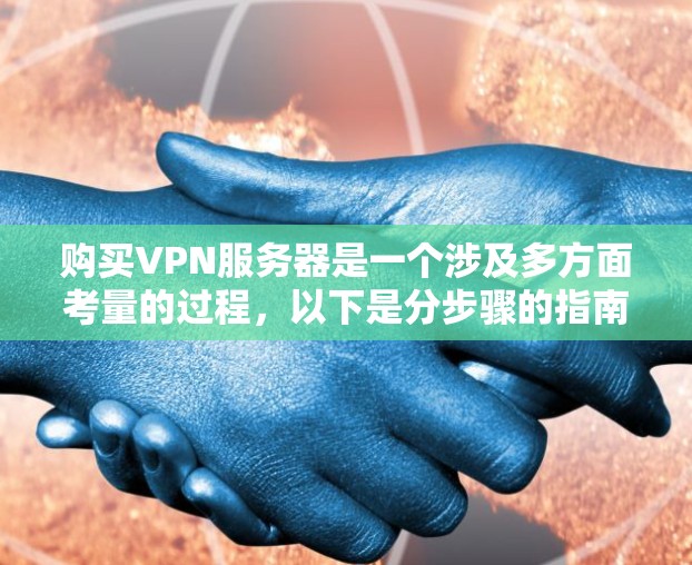 购买VPN服务器是一个涉及多方面考量的过程,以下是分步骤的指南,帮助您顺利完成 购买VPN服务器是一个涉及多方面考量的过程,以下是分步骤的指南,帮助您顺利完成