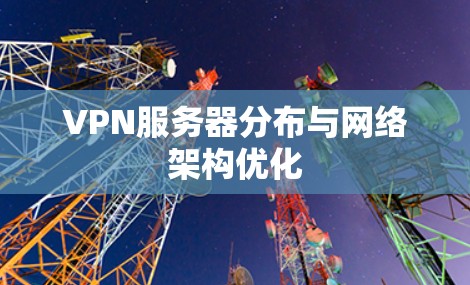 VPN服务器分布与网络架构优化 VPN服务器分布与网络架构优化