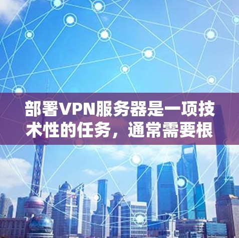 部署VPN服务器是一项技术性的任务,通常需要根据具体需求、网络环境和安全要求来选择合适的方案。以下是一些常见的VPN服务器部署方法和注意事项 部署VPN服务器是一项技术性的任务,通常需要根据具体需求、网络环境和安全要求来选择合适的方案。以下是一些常见的VPN服务器部署方法和注意事项