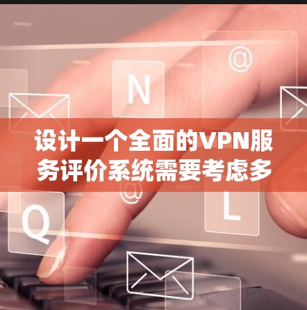 设计一个全面的VPN服务评价系统需要考虑多个方面,以确保系统的全面性、客观性和易用性。以下是系统的设计思路和关键要素 设计一个全面的VPN服务评价系统需要考虑多个方面,以确保系统的全面性、客观性和易用性。以下是系统的设计思路和关键要素