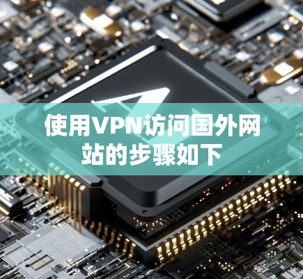 使用VPN访问国外网站的步骤如下 使用VPN访问国外网站的步骤如下