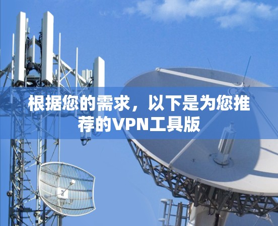 根据您的需求,以下是为您推荐的VPN工具版 根据您的需求,以下是为您推荐的VPN工具版