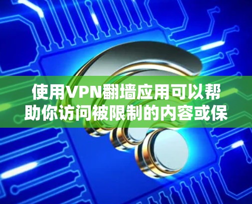 使用VPN翻墙应用可以帮助你访问被限制的内容或保护隐私,但请确保遵守当地法律法规。以下是一些常用的VPN翻墙应用推荐,它们涵盖了不同的需求和预算 使用VPN翻墙应用可以帮助你访问被限制的内容或保护隐私,但请确保遵守当地法律法规。以下是一些常用的VPN翻墙应用推荐,它们涵盖了不同的需求和预算
