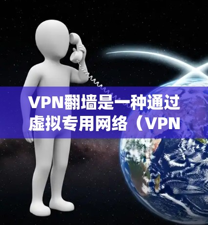 VPN翻墙是一种通过虚拟专用网络(VPN)方式绕过网络限制、访问被屏蔽或限制的网站和内容的技术。以下是一些推荐的VPN翻墙服务和体验分享,供您参考 VPN翻墙是一种通过虚拟专用网络(VPN)方式绕过网络限制、访问被屏蔽或限制的网站和内容的技术。以下是一些推荐的VPN翻墙服务和体验分享,供您参考