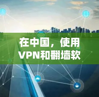 在中国,使用VPN和翻墙软件可能涉及法律风险,因为这些工具可能被用来绕过网络限制或访问被禁止的网站。根据中国的法律法规,未经批准擅自建立或使用VPN软件可能会面临处罚 在中国,使用VPN和翻墙软件可能涉及法律风险,因为这些工具可能被用来绕过网络限制或访问被禁止的网站。根据中国的法律法规,未经批准擅自建立或使用VPN软件可能会面临处罚