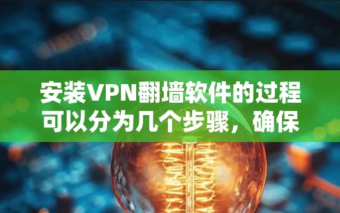 安装VPN翻墙软件的过程可以分为几个步骤,确保每个环节都正确执行,以保证VPN正常运行和安全性。以下是一个详细的指南,帮助您顺利完成安装和配置 安装VPN翻墙软件的过程可以分为几个步骤,确保每个环节都正确执行,以保证VPN正常运行和安全性。以下是一个详细的指南,帮助您顺利完成安装和配置
