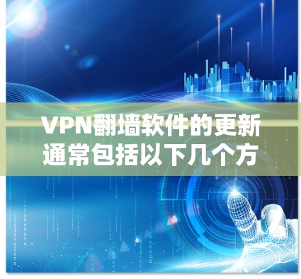 VPN翻墙软件的更新通常包括以下几个方面 VPN翻墙软件的更新通常包括以下几个方面