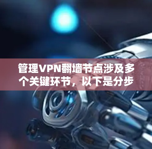 管理VPN翻墙节点涉及多个关键环节,以下是分步骤的指导 管理VPN翻墙节点涉及多个关键环节,以下是分步骤的指导