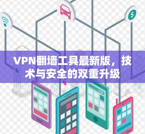 VPN翻墙工具最新版,技术与安全的双重升级 VPN翻墙工具最新版,技术与安全的双重升级