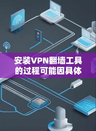 安装VPN翻墙工具的过程可能因具体的VPN服务和目标平台(如Windows、Mac、iOS或Android)而有所不同。以下是一些常见的VPN翻墙工具的安装步骤示例 安装VPN翻墙工具的过程可能因具体的VPN服务和目标平台(如Windows、Mac、iOS或Android)而有所不同。以下是一些常见的VPN翻墙工具的安装步骤示例
