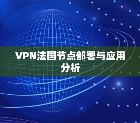 VPN法国节点部署与应用分析 VPN法国节点部署与应用分析