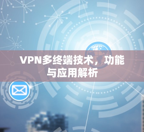 VPN多终端技术,功能与应用解析 VPN多终端技术,功能与应用解析