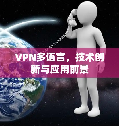 VPN多语言,技术创新与应用前景 VPN多语言,技术创新与应用前景