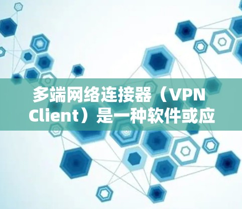 多端网络连接器(VPN Client)是一种软件或应用程序,允许用户在多个设备上同时管理和连接到不同的VPN网络。以下是详细的解释和步骤指南 多端网络连接器(VPN Client)是一种软件或应用程序,允许用户在多个设备上同时管理和连接到不同的VPN网络。以下是详细的解释和步骤指南