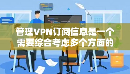 管理VPN订阅信息是一个需要综合考虑多个方面的任务,确保信息的安全和便利使用。以下是一些关键点,帮助您有效管理VPN订阅信息 管理VPN订阅信息是一个需要综合考虑多个方面的任务,确保信息的安全和便利使用。以下是一些关键点,帮助您有效管理VPN订阅信息