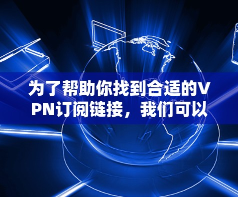 为了帮助你找到合适的VPN订阅链接,我们可以按照以下步骤进行 为了帮助你找到合适的VPN订阅链接,我们可以按照以下步骤进行