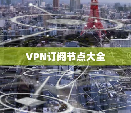 VPN订阅节点大全 VPN订阅节点大全