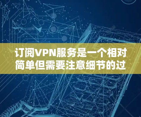 订阅VPN服务是一个相对简单但需要注意细节的过程。以下是分步指南,帮助您顺利完成订阅 订阅VPN服务是一个相对简单但需要注意细节的过程。以下是分步指南,帮助您顺利完成订阅