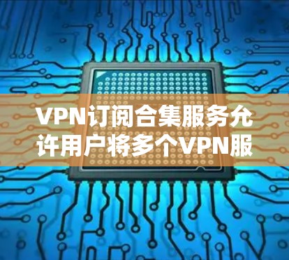 VPN订阅合集服务允许用户将多个VPN服务整合到一个平台中,通常是为了方便管理和使用,同时享受多个VPN服务器或协议的优势。以下是一些常见的VPN订阅合集服务和它们的特点 VPN订阅合集服务允许用户将多个VPN服务整合到一个平台中,通常是为了方便管理和使用,同时享受多个VPN服务器或协议的优势。以下是一些常见的VPN订阅合集服务和它们的特点