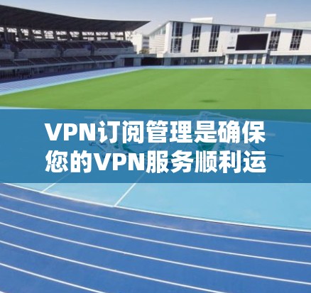 VPN订阅管理是确保您的VPN服务顺利运行的关键步骤。这涉及从选择合适的服务到维护现有订阅的多个方面。以下是分步骤的指南,帮助您成功管理VPN订阅 VPN订阅管理是确保您的VPN服务顺利运行的关键步骤。这涉及从选择合适的服务到维护现有订阅的多个方面。以下是分步骤的指南,帮助您成功管理VPN订阅