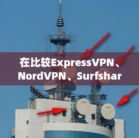 在比较ExpressVPN、NordVPN、Surfshark和ProtonVPN时,我们可以从以下几个方面进行分析 在比较ExpressVPN、NordVPN、Surfshark和ProtonVPN时,我们可以从以下几个方面进行分析