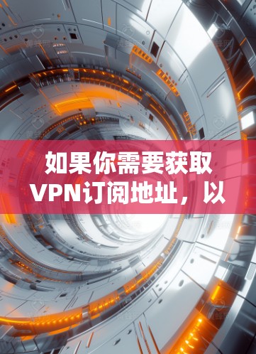 如果你需要获取VPN订阅地址,以下是一些常见的VPN服务提供商及其官方网站链接 如果你需要获取VPN订阅地址,以下是一些常见的VPN服务提供商及其官方网站链接