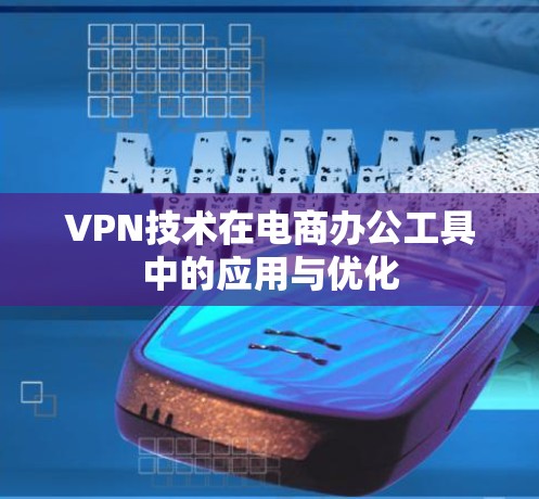 VPN技术在电商办公工具中的应用与优化 VPN技术在电商办公工具中的应用与优化