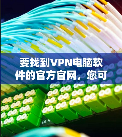 要找到VPN电脑软件的官方官网,您可以按照以下步骤操作 要找到VPN电脑软件的官方官网,您可以按照以下步骤操作