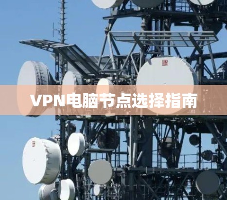 VPN电脑节点选择指南 VPN电脑节点选择指南