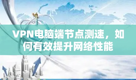 VPN电脑端节点测速,如何有效提升网络性能 VPN电脑端节点测速,如何有效提升网络性能
