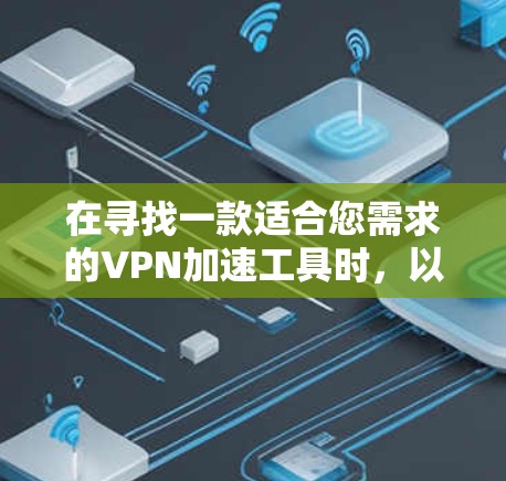 在寻找一款适合您需求的VPN加速工具时,以下是根据您的需求整理的推荐方案 在寻找一款适合您需求的VPN加速工具时,以下是根据您的需求整理的推荐方案