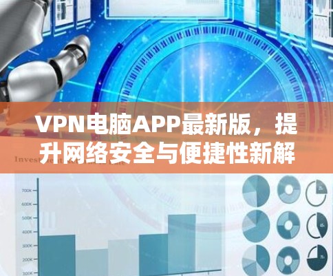 VPN电脑APP最新版,提升网络安全与便捷性新解决方案 VPN电脑APP最新版,提升网络安全与便捷性新解决方案