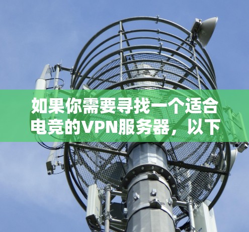 如果你需要寻找一个适合电竞的VPN服务器,以下是一些推荐和考虑因素 如果你需要寻找一个适合电竞的VPN服务器,以下是一些推荐和考虑因素