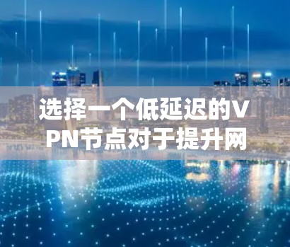 选择一个低延迟的VPN节点对于提升网络连接的速度和稳定性非常重要。以下是一些建议,帮助你找到最适合的低延迟VPN节点 选择一个低延迟的VPN节点对于提升网络连接的速度和稳定性非常重要。以下是一些建议,帮助你找到最适合的低延迟VPN节点