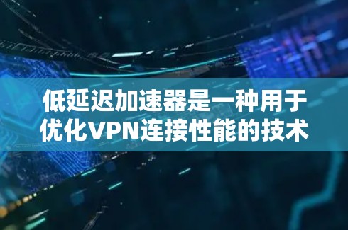 低延迟加速器是一种用于优化VPN连接性能的技术,主要目标是减少延迟,提高速度和用户体验。以下是对低延迟加速器的详细分析和总结 低延迟加速器是一种用于优化VPN连接性能的技术,主要目标是减少延迟,提高速度和用户体验。以下是对低延迟加速器的详细分析和总结