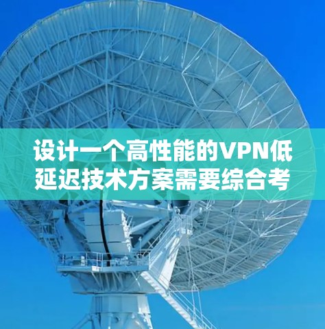 设计一个高性能的VPN低延迟技术方案需要综合考虑多个方面,以确保在数据传输过程中尽可能减少延迟。以下是一份详细的技术方案 设计一个高性能的VPN低延迟技术方案需要综合考虑多个方面,以确保在数据传输过程中尽可能减少延迟。以下是一份详细的技术方案