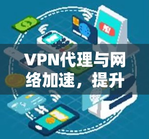 VPN代理与网络加速，提升企业通信效率的秘密武器
