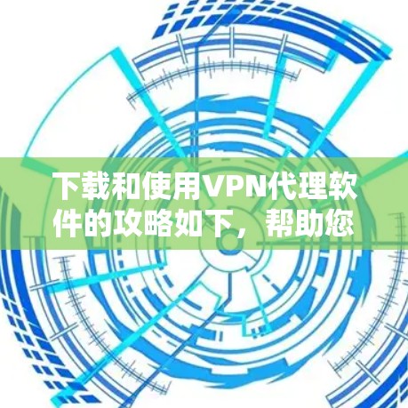 下载和使用VPN代理软件的攻略如下,帮助您安全、快速地进行网络代理配置 下载和使用VPN代理软件的攻略如下,帮助您安全、快速地进行网络代理配置