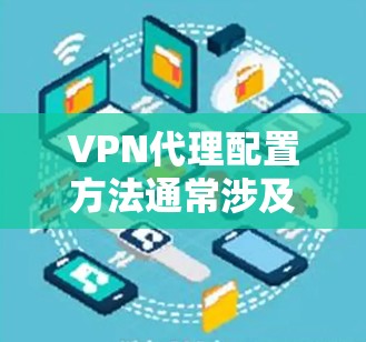 VPN代理配置方法通常涉及以下几个步骤,具体方法因VPN协议和平台而异。以下是常见的VPN代理配置方法 VPN代理配置方法通常涉及以下几个步骤,具体方法因VPN协议和平台而异。以下是常见的VPN代理配置方法
