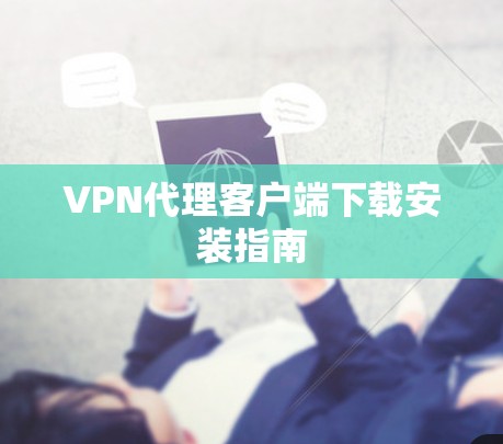 VPN代理客户端下载安装指南 VPN代理客户端下载安装指南