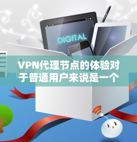 VPN代理节点的体验对于普通用户来说是一个复杂但重要的话题。以下是对VPN代理节点体验的详细分析 VPN代理节点的体验对于普通用户来说是一个复杂但重要的话题。以下是对VPN代理节点体验的详细分析