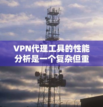 VPN代理工具的性能分析是一个复杂但重要的任务,尤其是在当前越来越依赖网络的环境中。以下是一个详细的分析框架,帮助您全面了解VPN代理工具的性能特点和影响因素 VPN代理工具的性能分析是一个复杂但重要的任务,尤其是在当前越来越依赖网络的环境中。以下是一个详细的分析框架,帮助您全面了解VPN代理工具的性能特点和影响因素