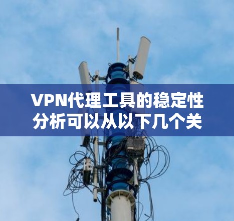 VPN代理工具的稳定性分析可以从以下几个关键方面进行评估 VPN代理工具的稳定性分析可以从以下几个关键方面进行评估