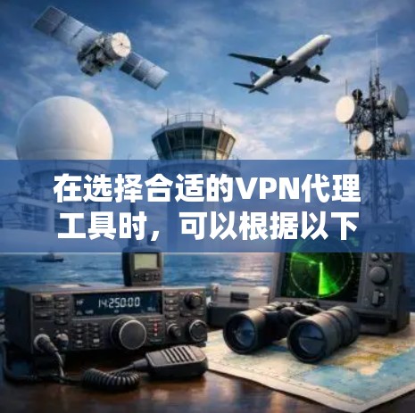 在选择合适的VPN代理工具时,可以根据以下几个关键因素进行评估 在选择合适的VPN代理工具时,可以根据以下几个关键因素进行评估