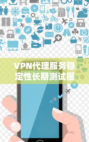 VPN代理服务稳定性长期测试报告 VPN代理服务稳定性长期测试报告