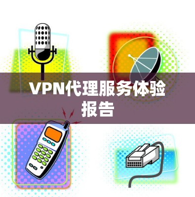 VPN代理服务体验报告 VPN代理服务体验报告