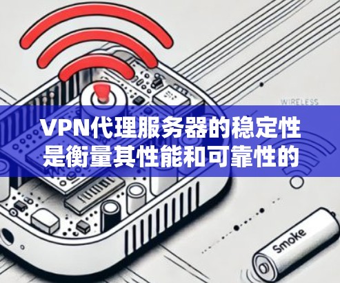 VPN代理服务器的稳定性是衡量其性能和可靠性的关键因素,直接影响用户体验。以下是关于VPN代理服务器稳定性的详细分析和建议 VPN代理服务器的稳定性是衡量其性能和可靠性的关键因素,直接影响用户体验。以下是关于VPN代理服务器稳定性的详细分析和建议