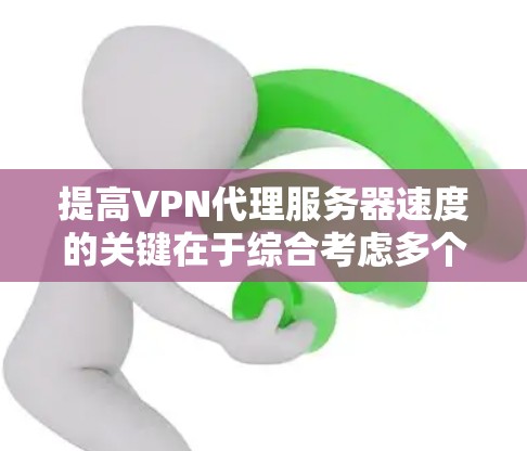 提高VPN代理服务器速度的关键在于综合考虑多个因素,以下是一些详细的建议和步骤 提高VPN代理服务器速度的关键在于综合考虑多个因素,以下是一些详细的建议和步骤